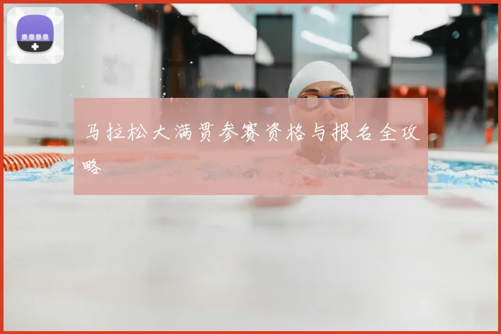 马拉松大满贯参赛资格与报名全攻略