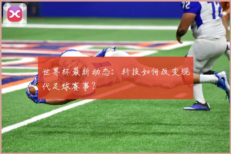 世界杯最新动态：科技如何改变现代足球赛事？