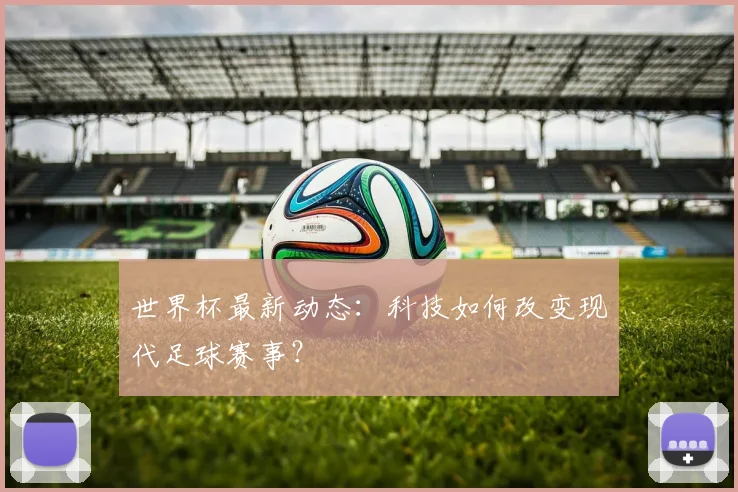 世界杯最新动态:科技如何改变现代足球赛事?
