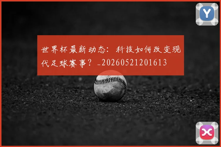 世界杯最新动态：科技如何改变现代足球赛事？_20260521201613