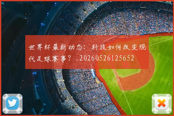 世界杯最新动态：科技如何改变现代足球赛事？_20260526125652