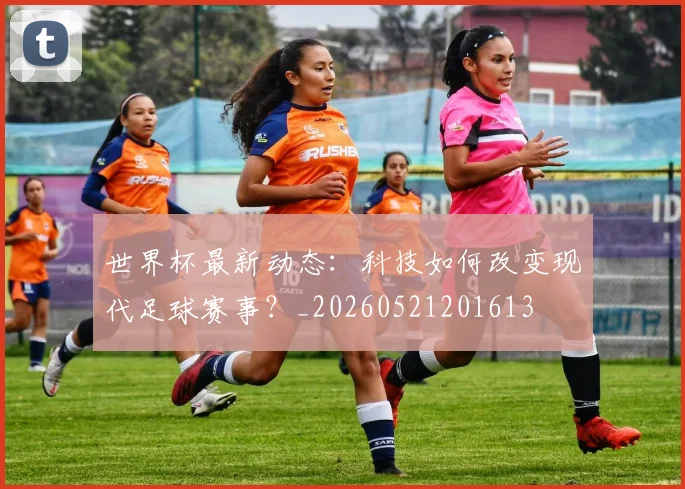 世界杯最新动态:科技如何改变现代足球赛事?_20260521201613