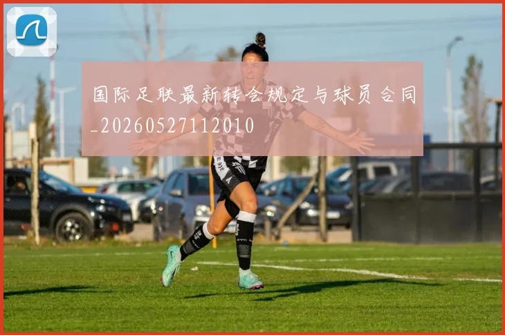 国际足联最新转会规定与球员合同_20260527112010