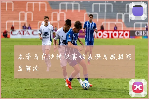本泽马在沙特联赛的表现与数据深度解读