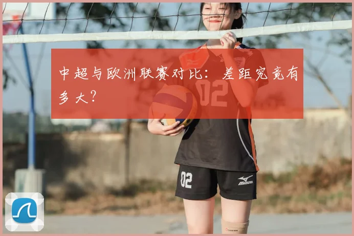 中超与欧洲联赛对比:差距究竟有多大?
